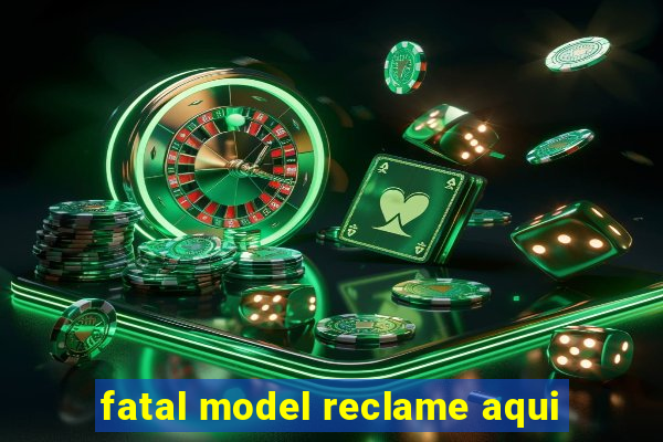 fatal model reclame aqui